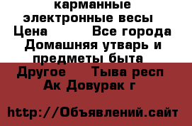 карманные электронные весы › Цена ­ 480 - Все города Домашняя утварь и предметы быта » Другое   . Тыва респ.,Ак-Довурак г.